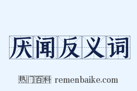 厌闻反义词是什么意思的图片